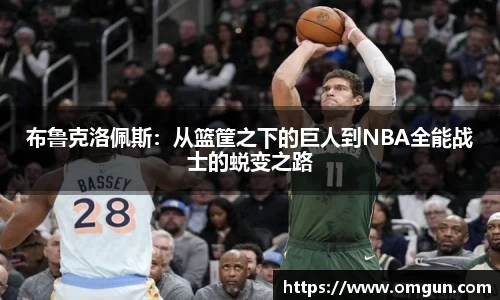 布鲁克洛佩斯：从篮筐之下的巨人到NBA全能战士的蜕变之路