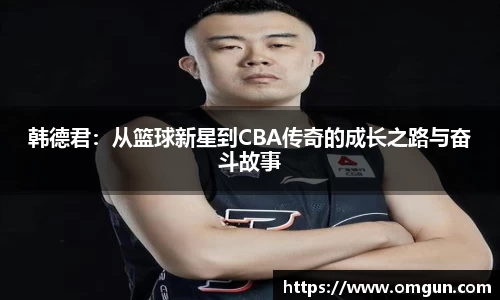 韩德君：从篮球新星到CBA传奇的成长之路与奋斗故事