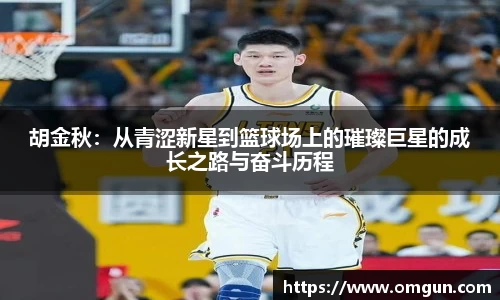 胡金秋：从青涩新星到篮球场上的璀璨巨星的成长之路与奋斗历程