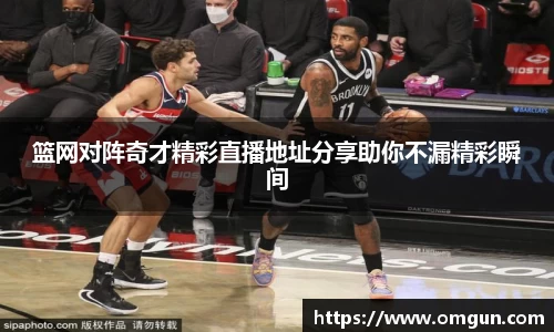 篮网对阵奇才精彩直播地址分享助你不漏精彩瞬间