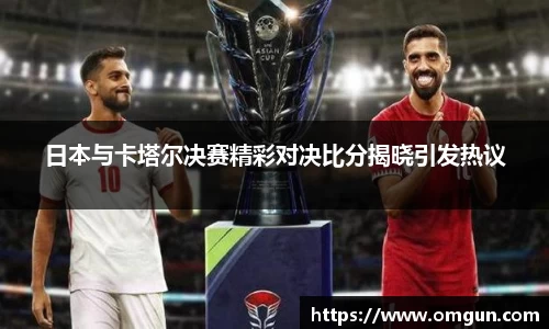 日本与卡塔尔决赛精彩对决比分揭晓引发热议