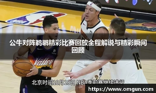 公牛对阵鹈鹕精彩比赛回放全程解说与精彩瞬间回顾
