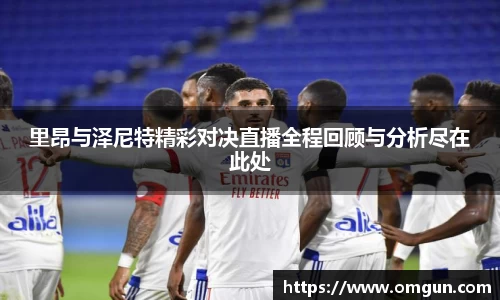 里昂与泽尼特精彩对决直播全程回顾与分析尽在此处