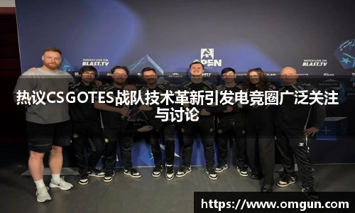 热议CSGOTES战队技术革新引发电竞圈广泛关注与讨论