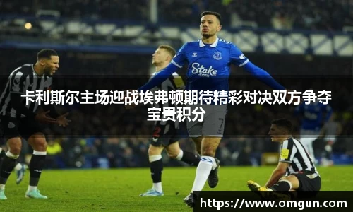 卡利斯尔主场迎战埃弗顿期待精彩对决双方争夺宝贵积分